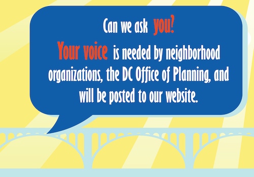 Can we ask you? Your voice is needed by neighborhood organizations, the DC Office of Planning, and will be posted to our website.